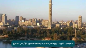 3 ظواهر.. تغيرات جوية تهز طقس الجمعة وتفاصيل تؤثر على الجميع